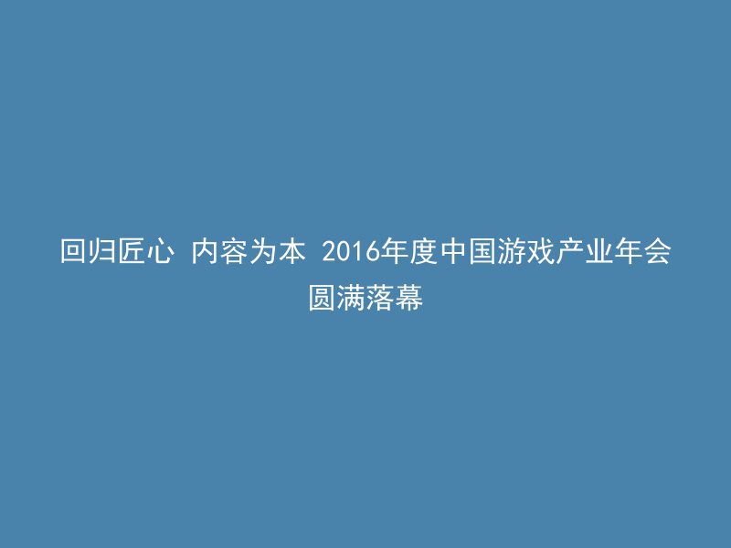 回归匠心 内容为本 2016年度中国游戏产业年会圆满落幕