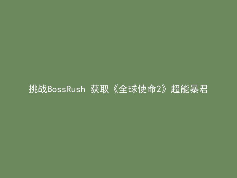 挑战BossRush 获取《全球使命2》超能暴君