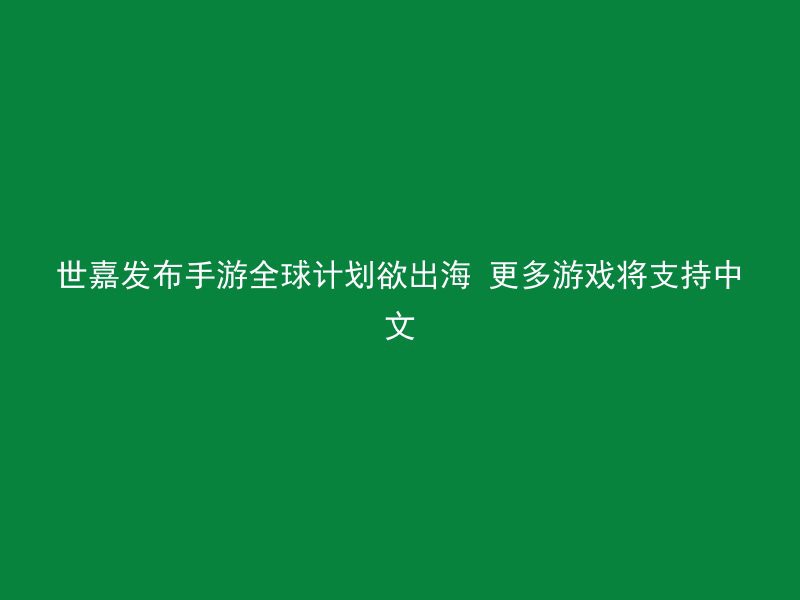 世嘉发布手游全球计划欲出海 更多游戏将支持中文