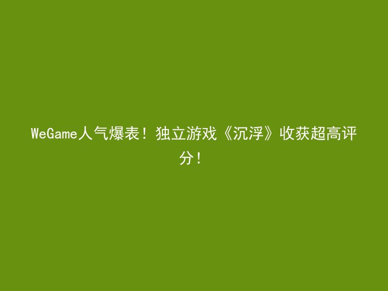 WeGame人气爆表！独立游戏《沉浮》收获超高评分！