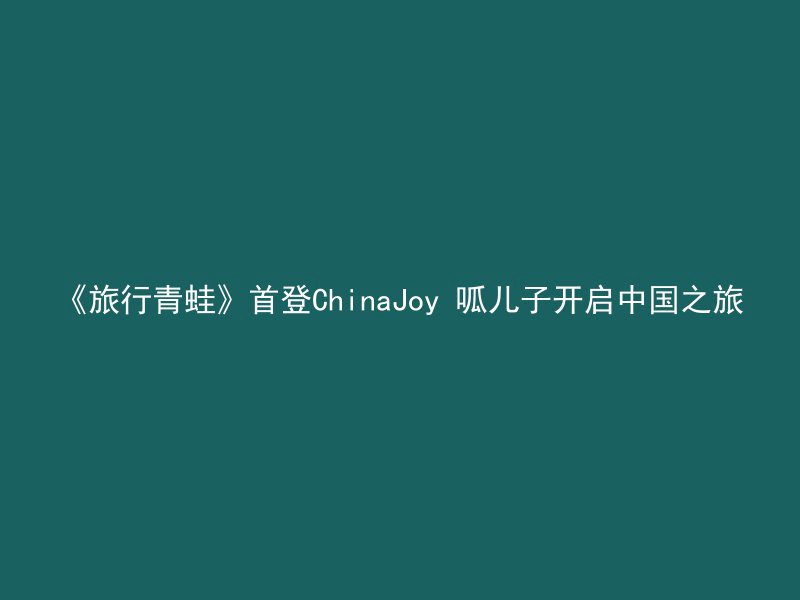 《旅行青蛙》首登ChinaJoy 呱儿子开启中国之旅