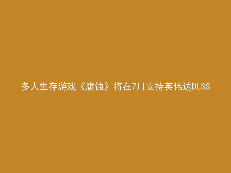 多人生存游戏《腐蚀》将在7月支持英伟达DLSS