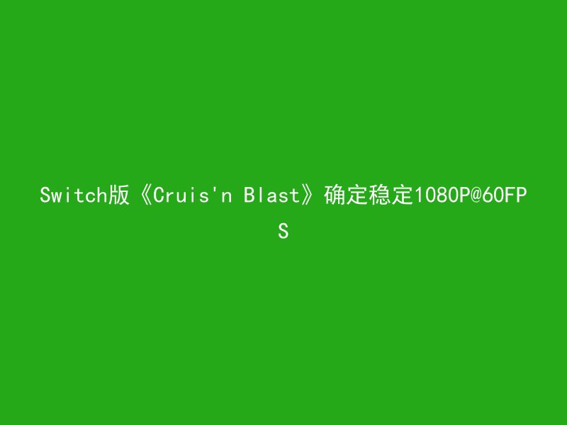 Switch版《Cruis'n Blast》确定稳定1080P@60FPS