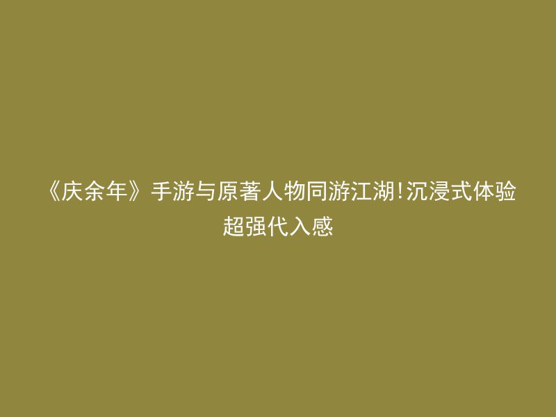 《庆余年》手游与原著人物同游江湖!沉浸式体验超强代入感