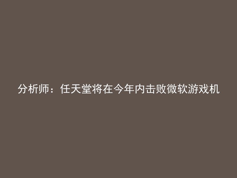 分析师：任天堂将在今年内击败微软游戏机