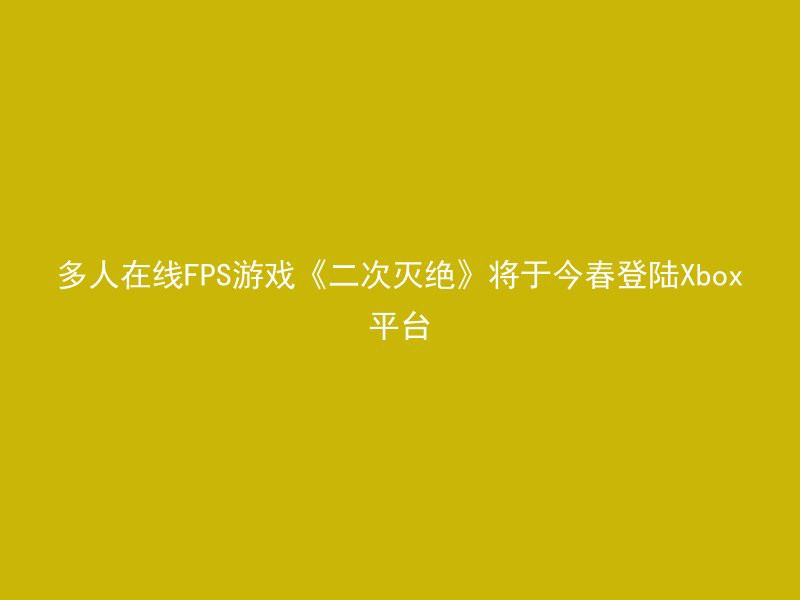 多人在线FPS游戏《二次灭绝》将于今春登陆Xbox平台