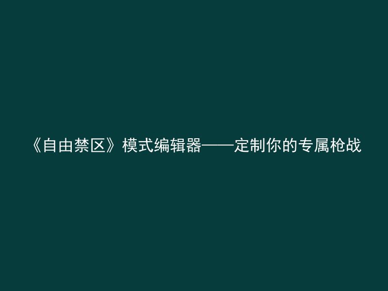 《自由禁区》模式编辑器——定制你的专属枪战