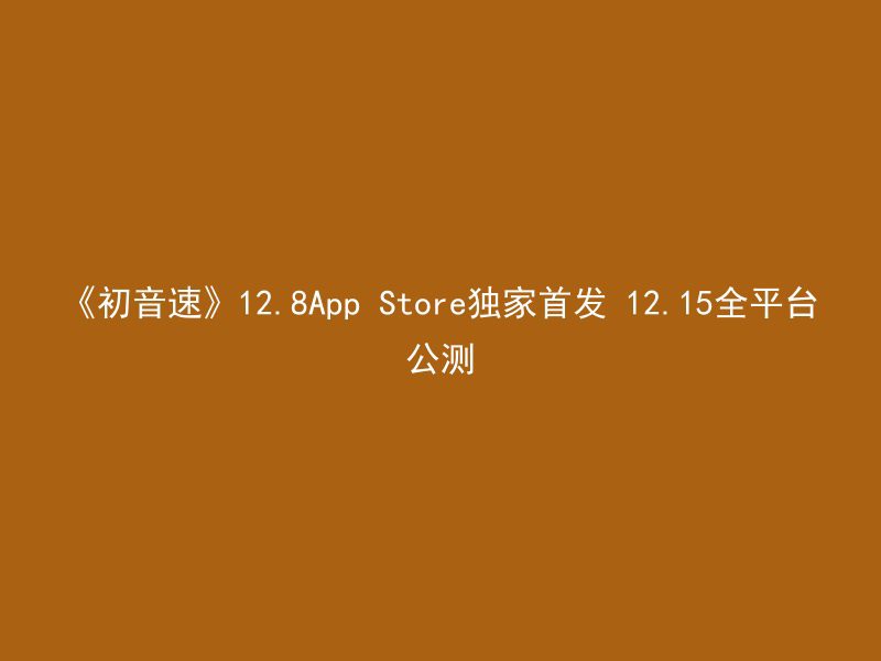 《初音速》12.8App Store独家首发 12.15全平台公测