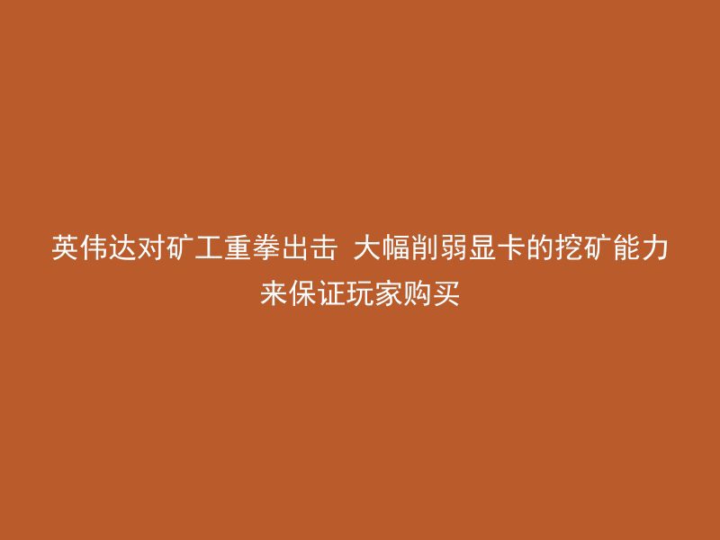 英伟达对矿工重拳出击 大幅削弱显卡的挖矿能力来保证玩家购买