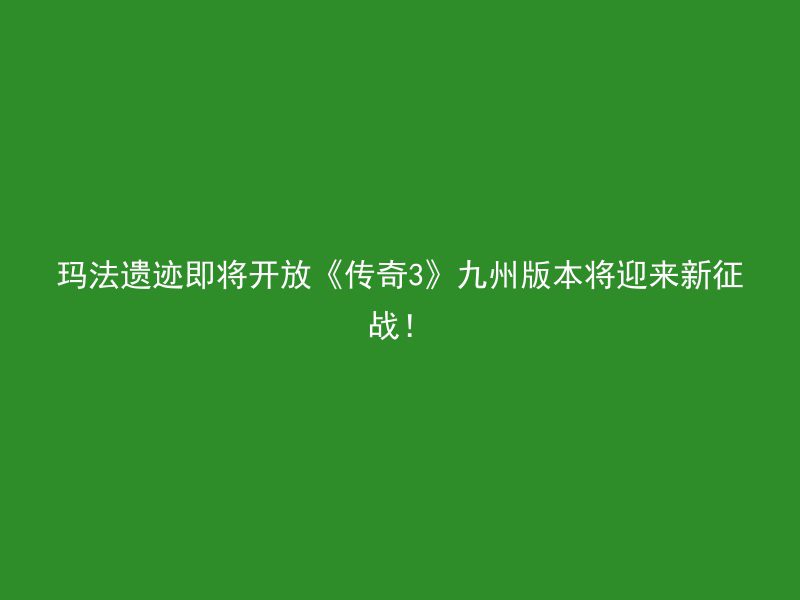 玛法遗迹即将开放《传奇3》九州版本将迎来新征战！