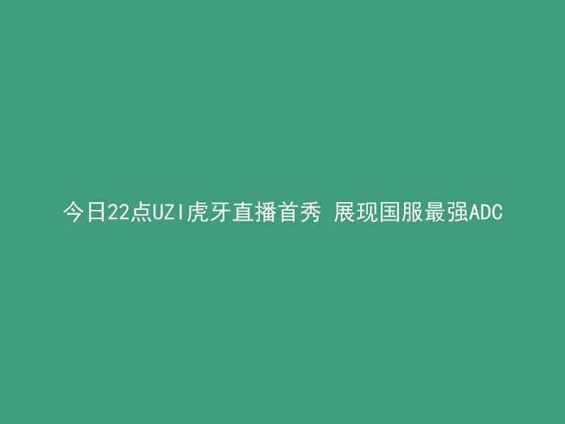 今日22点UZI虎牙直播首秀 展现国服最强ADC