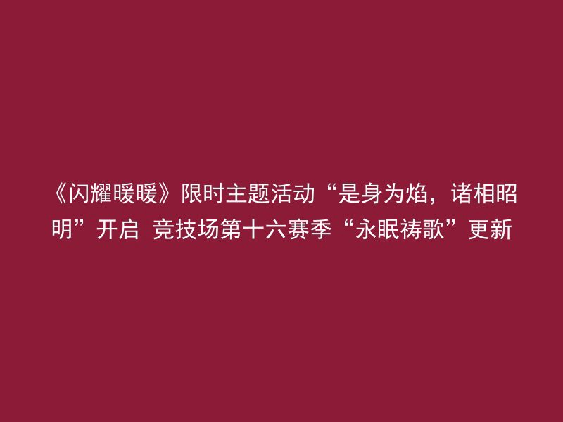 《闪耀暖暖》限时主题活动“是身为焰，诸相昭明”开启 竞技场第十六赛季“永眠祷歌”更新