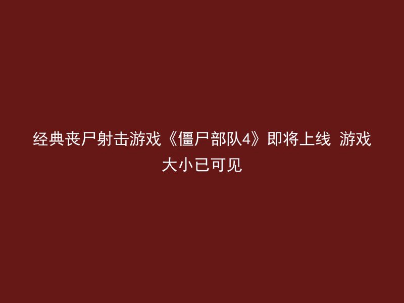 经典丧尸射击游戏《僵尸部队4》即将上线 游戏大小已可见