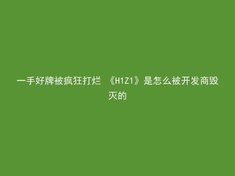 一手好牌被疯狂打烂 《H1Z1》是怎么被开发商毁灭的