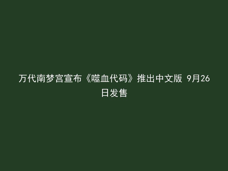 万代南梦宫宣布《噬血代码》推出中文版 9月26日发售