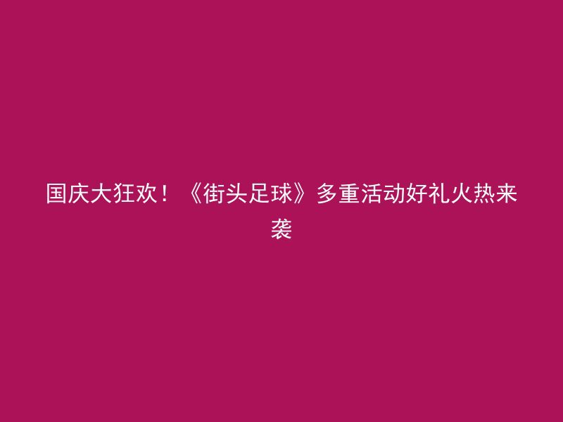 国庆大狂欢！《街头足球》多重活动好礼火热来袭