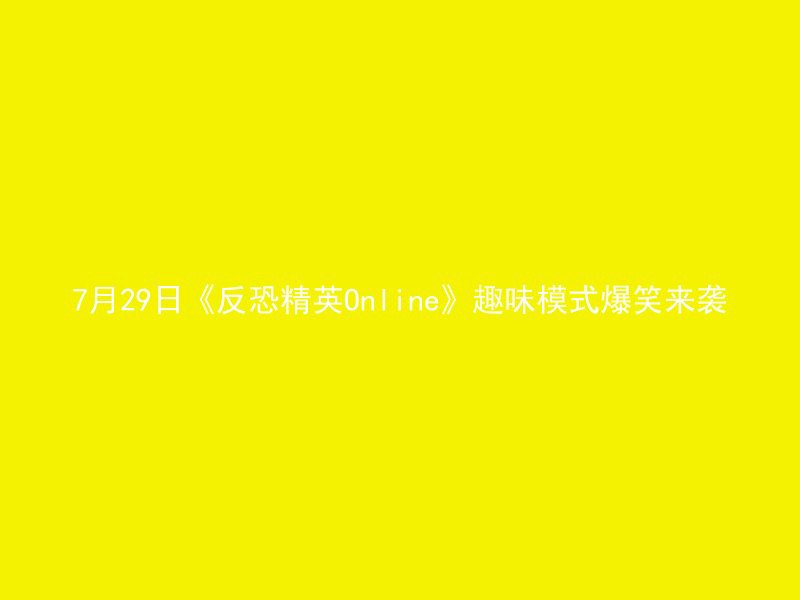 7月29日《反恐精英Online》趣味模式爆笑来袭