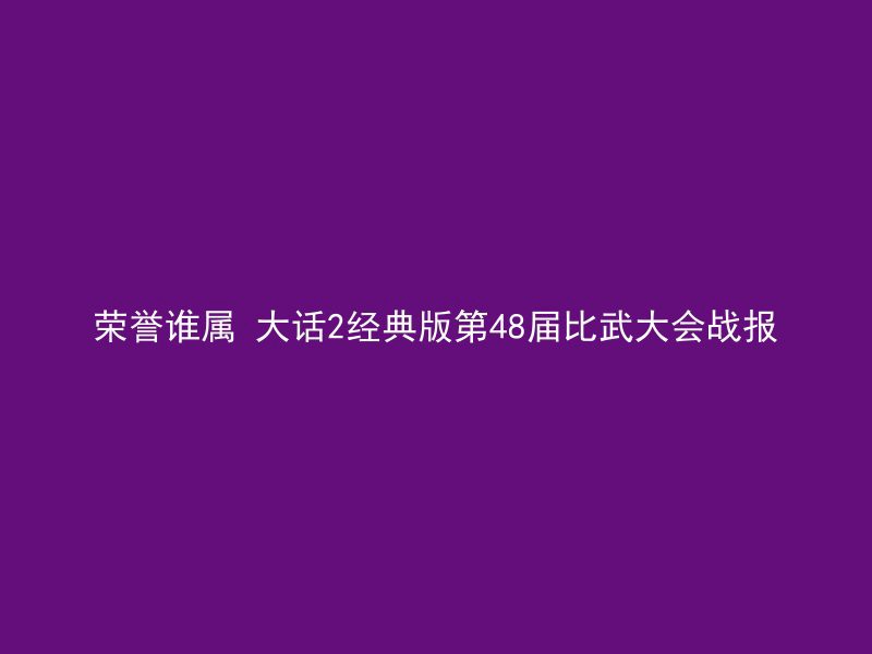 荣誉谁属 大话2经典版第48届比武大会战报