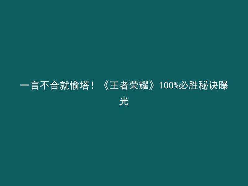 一言不合就偷塔！《王者荣耀》100%必胜秘诀曝光