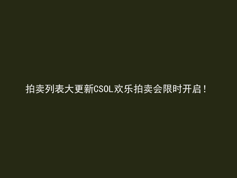 拍卖列表大更新CSOL欢乐拍卖会限时开启！