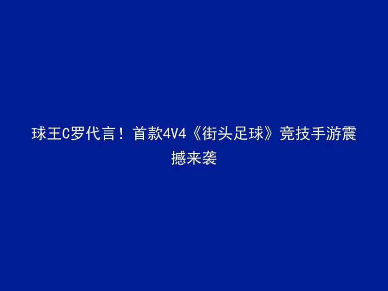 球王C罗代言！首款4V4《街头足球》竞技手游震撼来袭