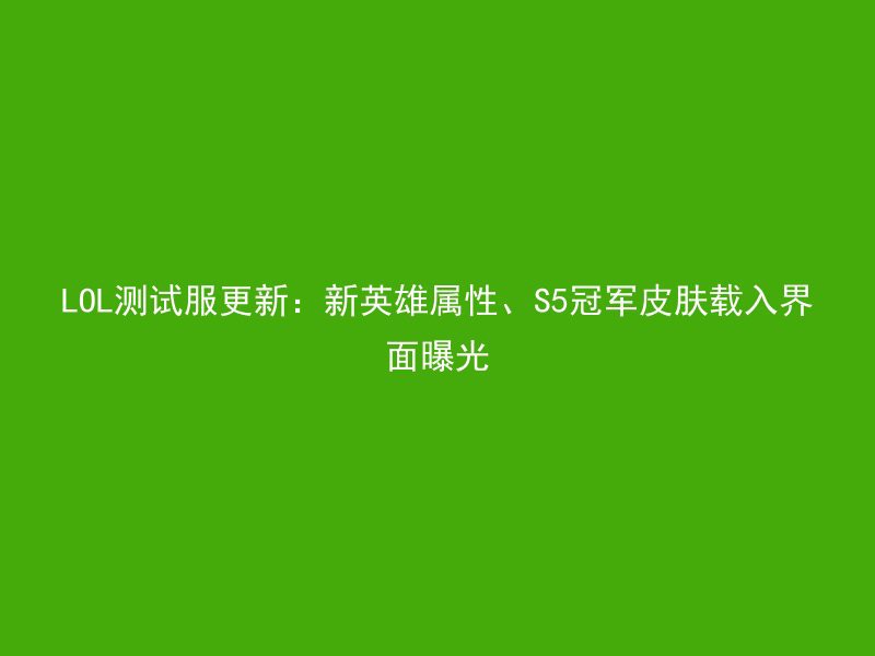 LOL测试服更新：新英雄属性、S5冠军皮肤载入界面曝光