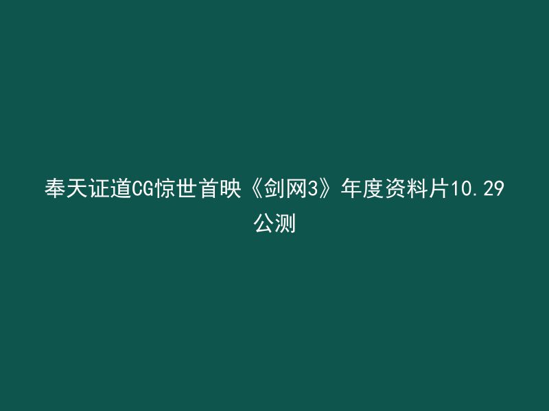 奉天证道CG惊世首映《剑网3》年度资料片10.29公测