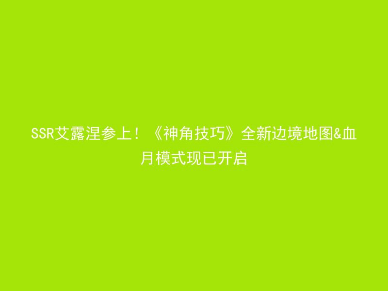 SSR艾露涅参上！《神角技巧》全新边境地图&血月模式现已开启