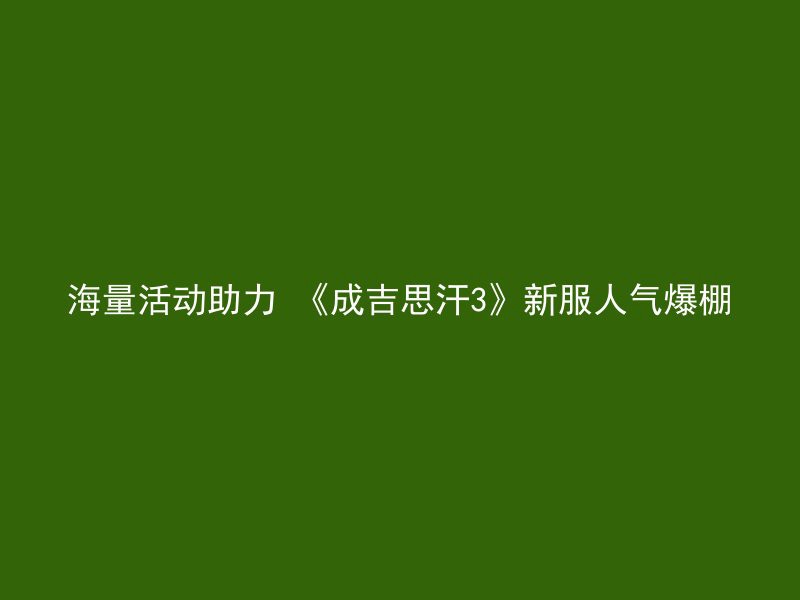 海量活动助力 《成吉思汗3》新服人气爆棚