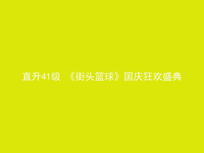 直升41级 《街头篮球》国庆狂欢盛典