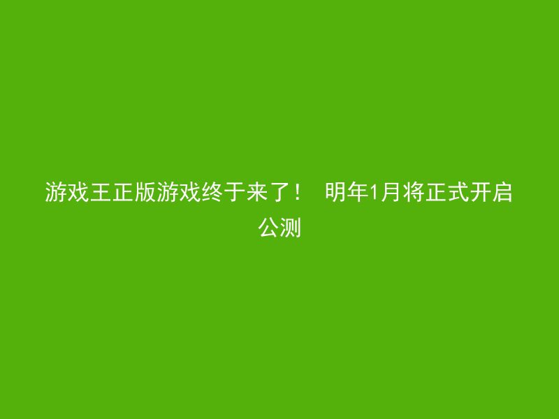 游戏王正版游戏终于来了！ 明年1月将正式开启公测