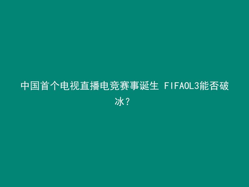 中国首个电视直播电竞赛事诞生 FIFAOL3能否破冰？