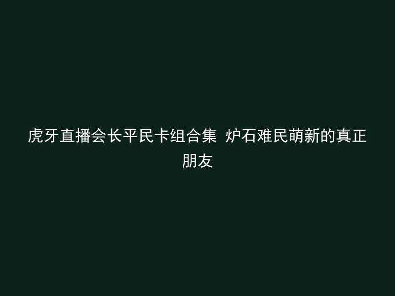 虎牙直播会长平民卡组合集 炉石难民萌新的真正朋友