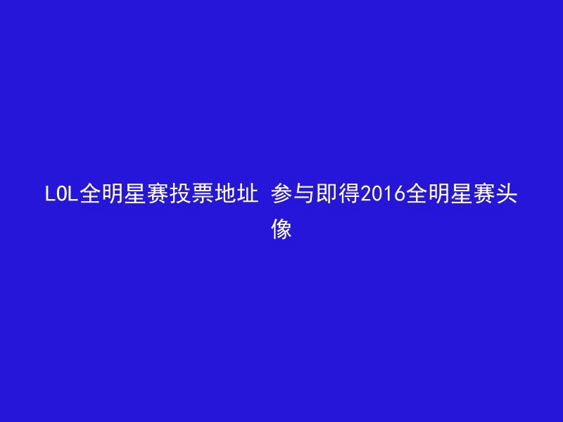 LOL全明星赛投票地址 参与即得2016全明星赛头像