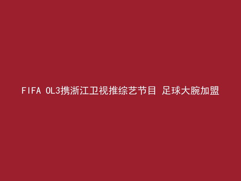 FIFA OL3携浙江卫视推综艺节目 足球大腕加盟