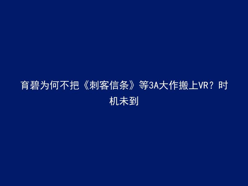 育碧为何不把《刺客信条》等3A大作搬上VR？时机未到