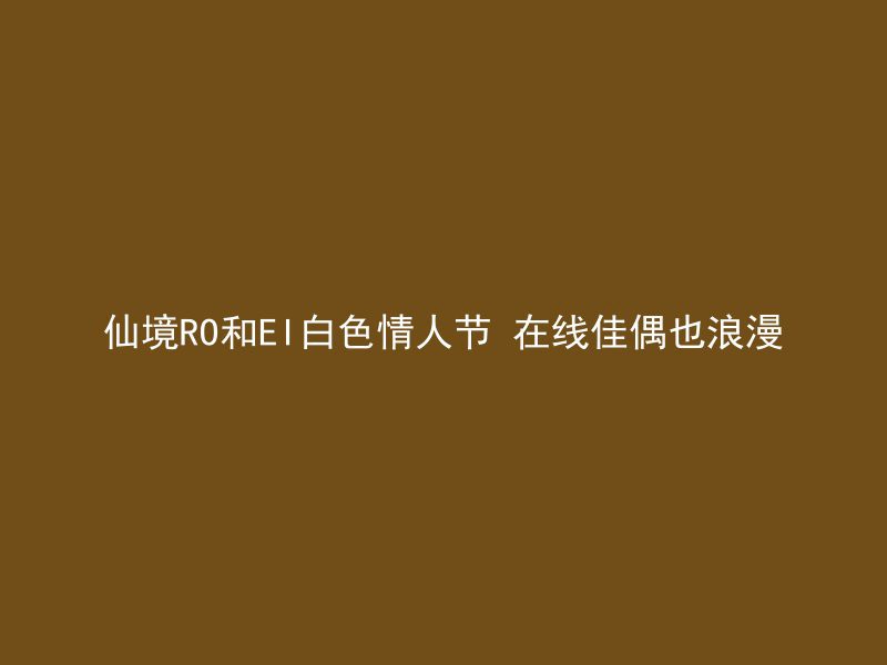 仙境RO和EI白色情人节 在线佳偶也浪漫