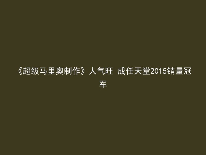 《超级马里奥制作》人气旺 成任天堂2015销量冠军