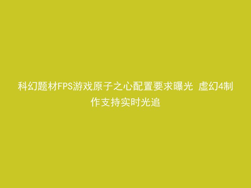 科幻题材FPS游戏原子之心配置要求曝光 虚幻4制作支持实时光追