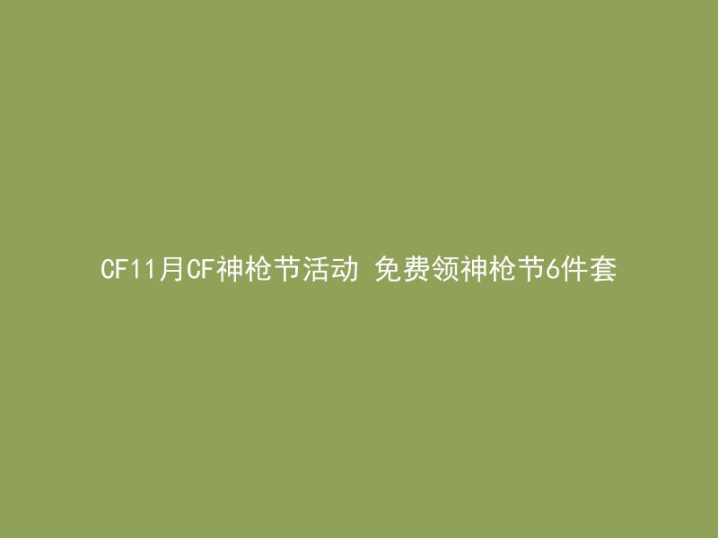 CF11月CF神枪节活动 免费领神枪节6件套