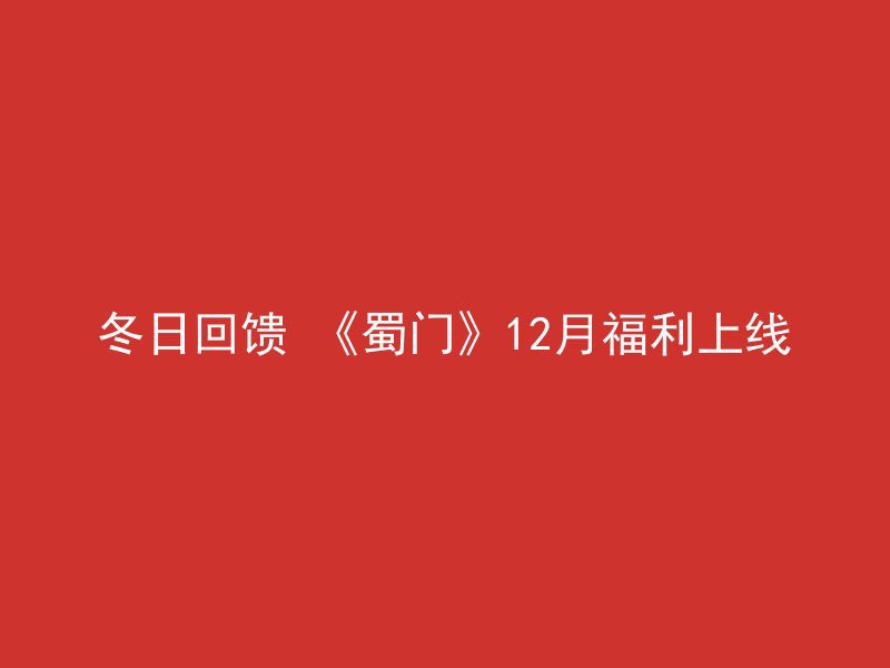 冬日回馈 《蜀门》12月福利上线