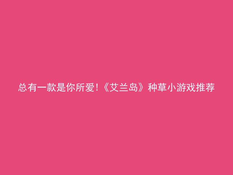 总有一款是你所爱!《艾兰岛》种草小游戏推荐