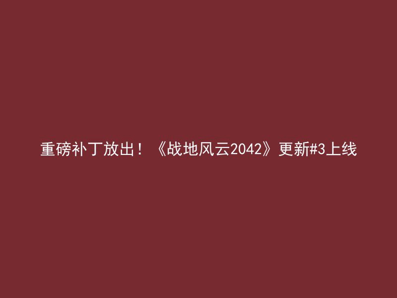 重磅补丁放出！《战地风云2042》更新#3上线