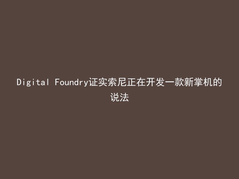 Digital Foundry证实索尼正在开发一款新掌机的说法