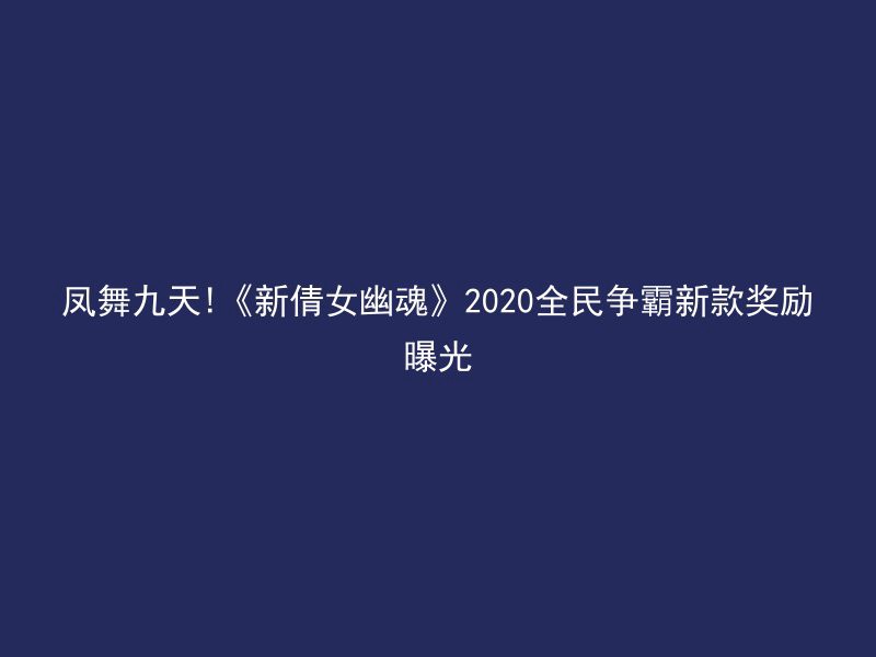 凤舞九天!《新倩女幽魂》2020全民争霸新款奖励曝光