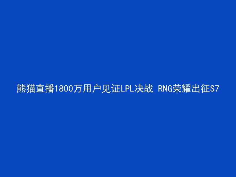 熊猫直播1800万用户见证LPL决战 RNG荣耀出征S7