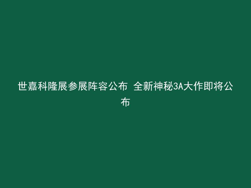 世嘉科隆展参展阵容公布 全新神秘3A大作即将公布