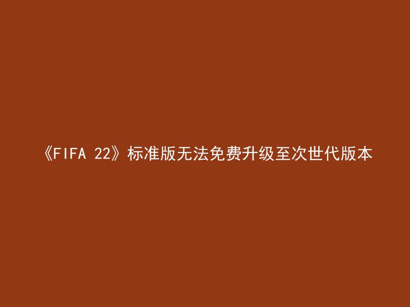 《FIFA 22》标准版无法免费升级至次世代版本