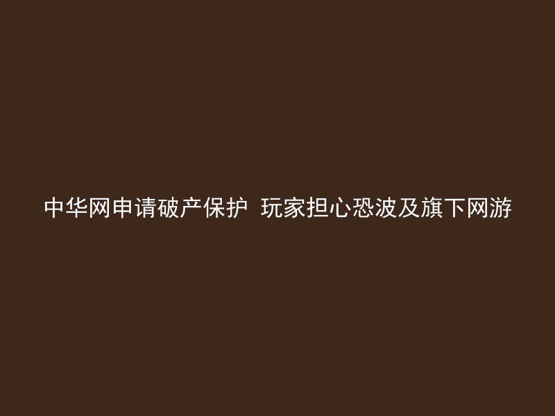 中华网申请破产保护 玩家担心恐波及旗下网游