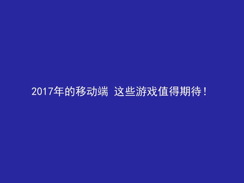 2017年的移动端 这些游戏值得期待！